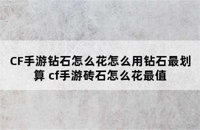 CF手游钻石怎么花怎么用钻石最划算 cf手游砖石怎么花最值